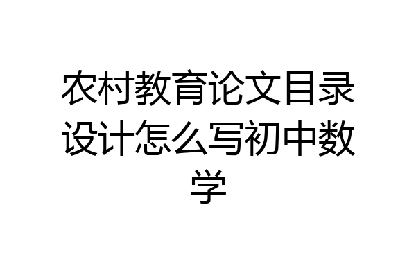 农村教育论文目录设计怎么写初中数学