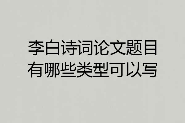李白诗词论文题目有哪些类型可以写