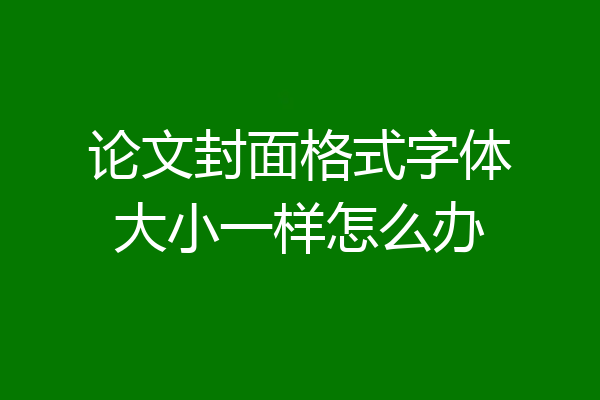 论文封面格式字体大小一样怎么办