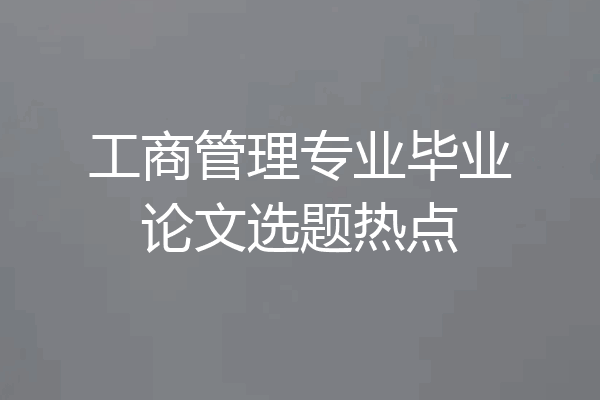 工商管理专业毕业论文选题热点