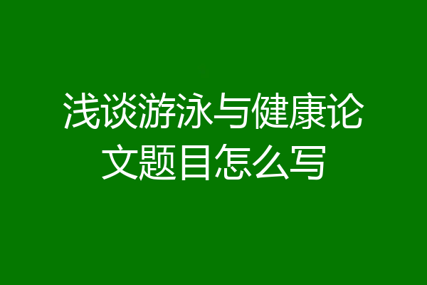 浅谈游泳与健康论文题目怎么写