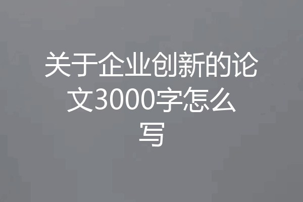 关于企业创新的论文3000字怎么写