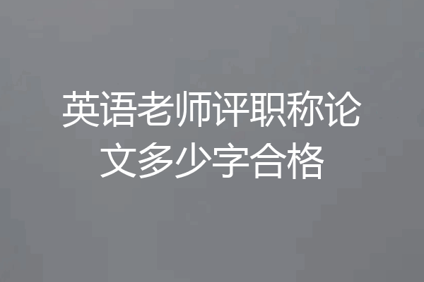 英语老师评职称论文多少字合格
