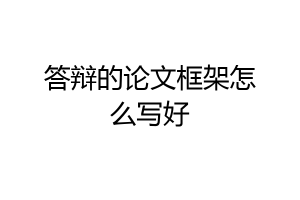 答辩的论文框架怎么写好