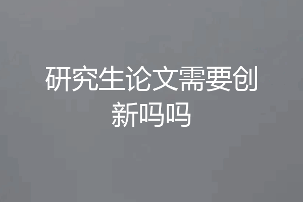 研究生论文需要创新吗吗