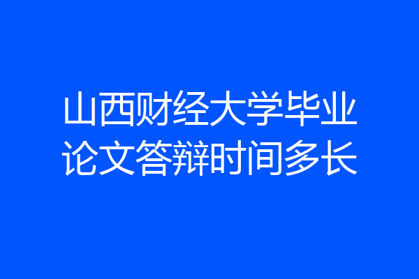 山西财经大学毕业论文答辩时间多长