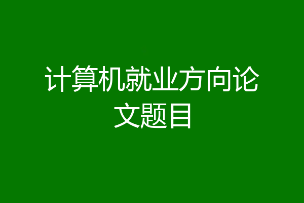 计算机就业方向论文题目