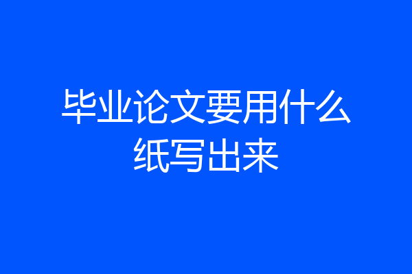 毕业论文要用什么纸写出来