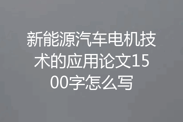 新能源汽车电机技术的应用论文1500字怎么写