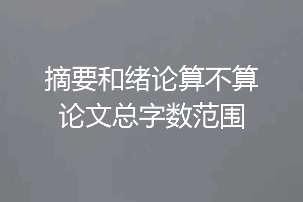 摘要和绪论算不算论文总字数范围