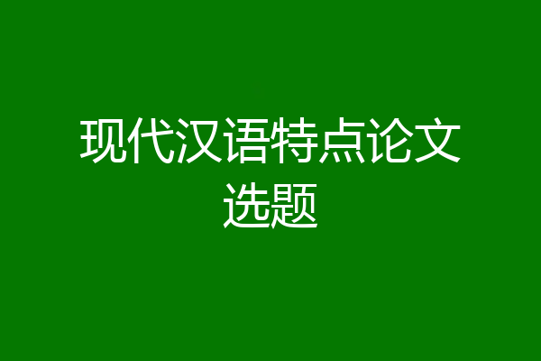 现代汉语特点论文选题