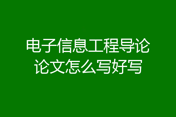 电子信息工程导论论文怎么写好写
