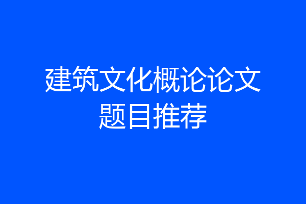 建筑文化概论论文题目推荐