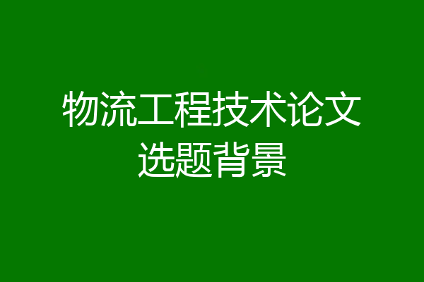 物流工程技术论文选题背景