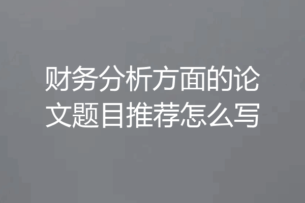 财务分析方面的论文题目推荐怎么写