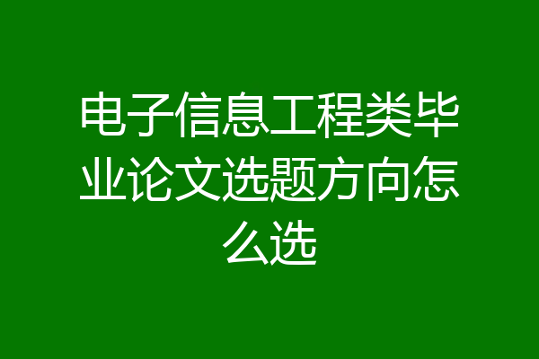 电子信息工程类毕业论文选题方向怎么选