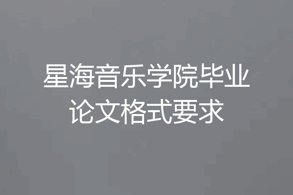 星海音乐学院毕业论文格式要求
