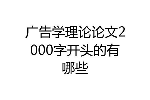 广告学理论论文2000字开头的有哪些