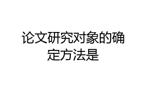 论文研究对象的确定方法是