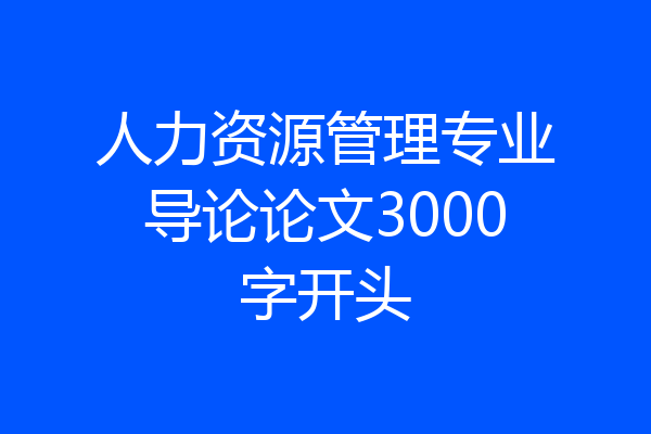 人力资源管理专业导论论文3000字开头