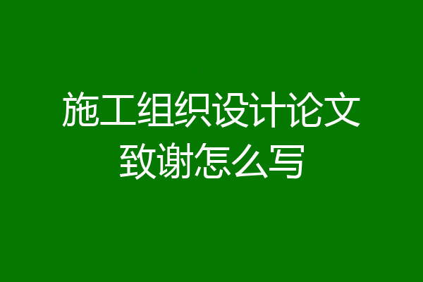 施工组织设计论文致谢怎么写