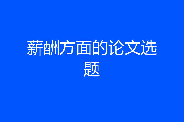 薪酬方面的论文选题