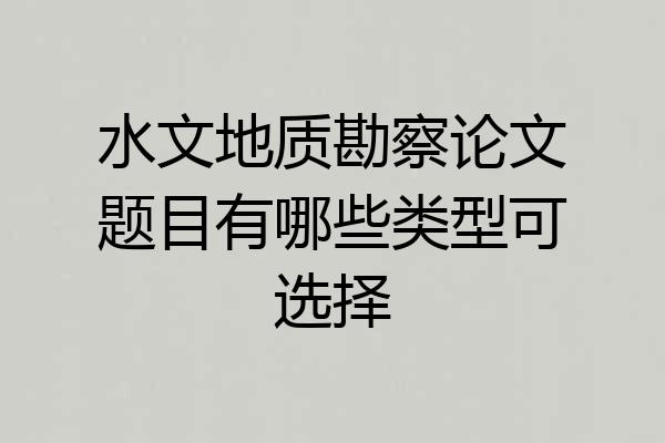 水文地质勘察论文题目有哪些类型可选择