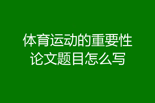 体育运动的重要性论文题目怎么写