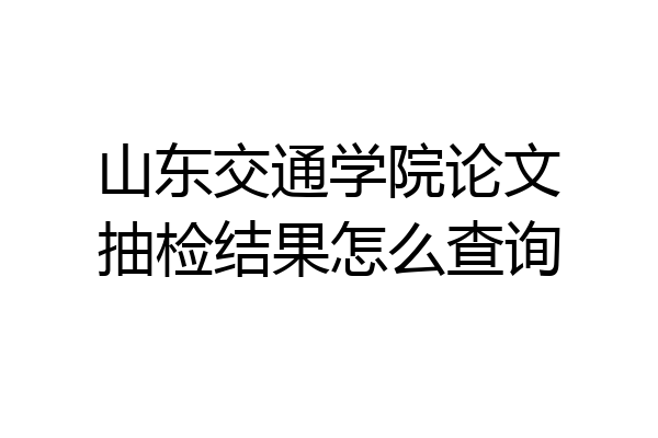 山东交通学院论文抽检结果怎么查询