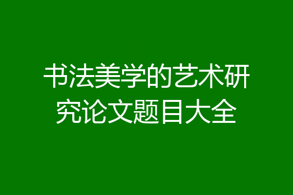 书法美学的艺术研究论文题目大全
