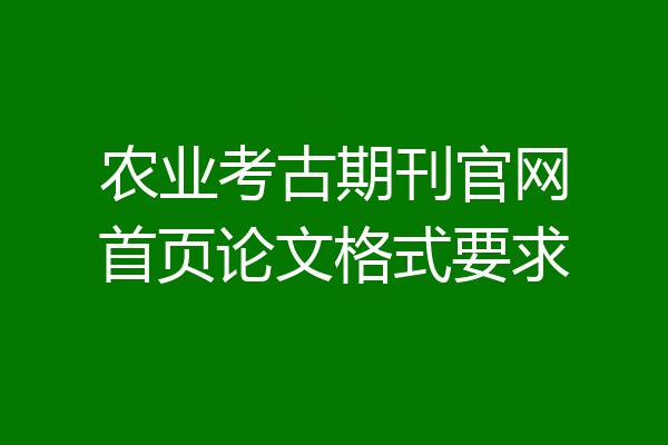 农业考古期刊官网首页论文格式要求
