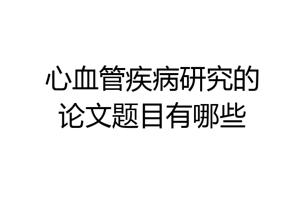 心血管疾病研究的论文题目有哪些