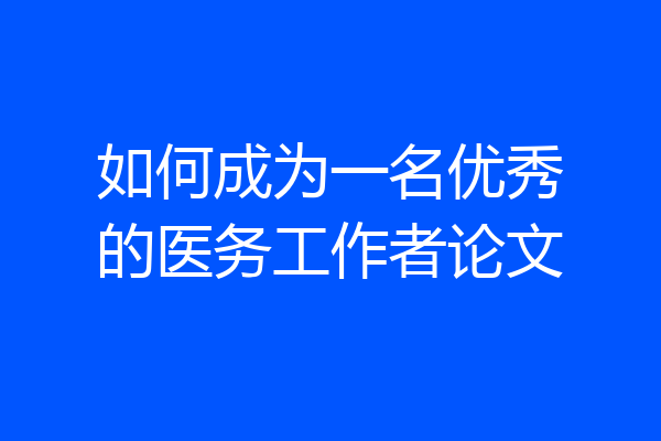 如何成为一名优秀的医务工作者论文