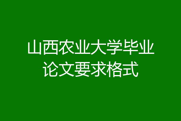 山西农业大学毕业论文要求格式