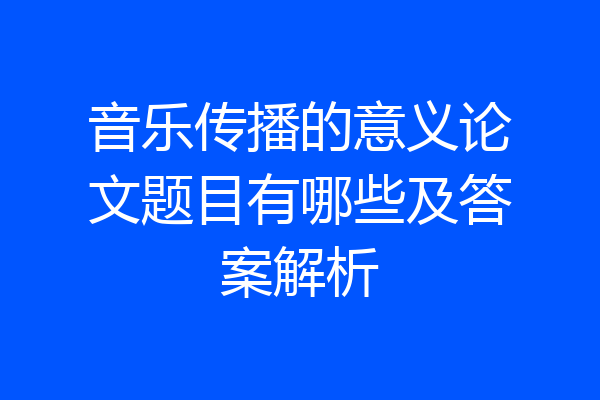 音乐传播的意义论文题目有哪些及答案解析