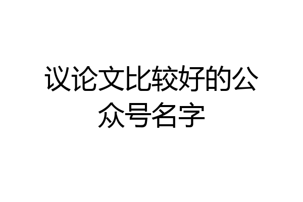 议论文比较好的公众号名字