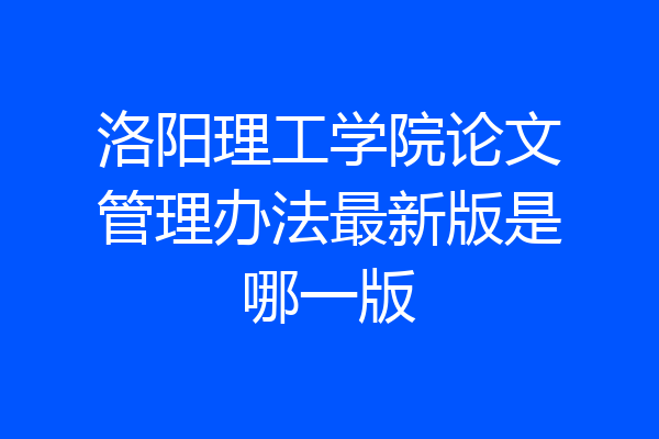 洛阳理工学院论文管理办法最新版是哪一版