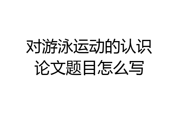 对游泳运动的认识论文题目怎么写