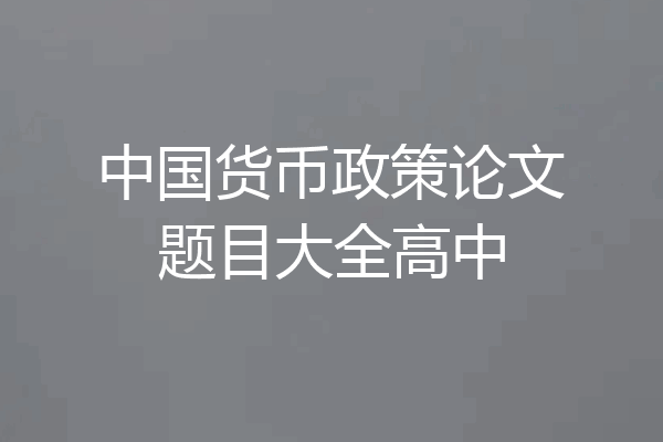 中国货币政策论文题目大全高中