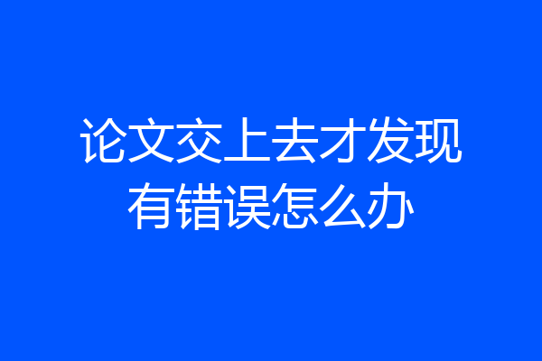 论文交上去才发现有错误怎么办