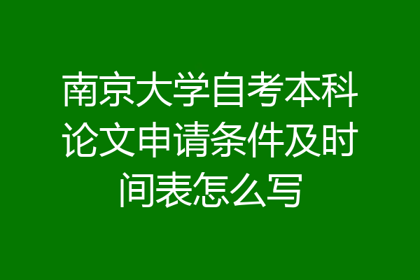 南京大学自考本科论文申请条件及时间表怎么写