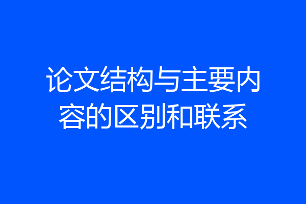 论文结构与主要内容的区别和联系