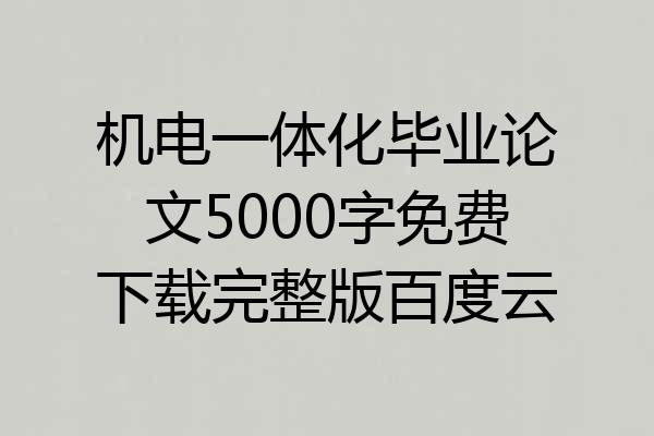 机电一体化毕业论文5000字免费下载完整版百度云