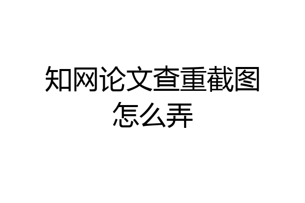 知网论文查重截图怎么弄