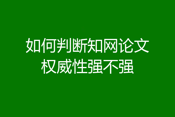 如何判断知网论文权威性强不强