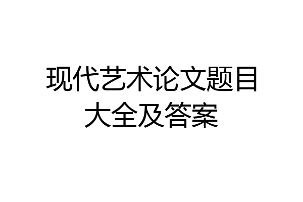 现代艺术论文题目大全及答案