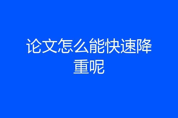 论文怎么能快速降重呢