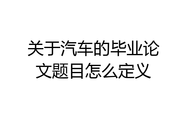 关于汽车的毕业论文题目怎么定义