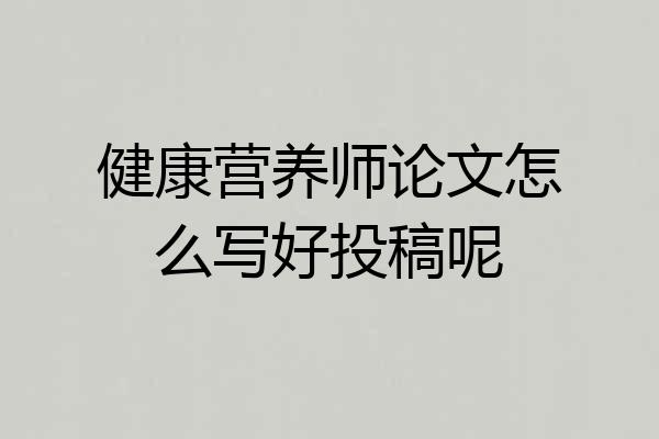健康营养师论文怎么写好投稿呢