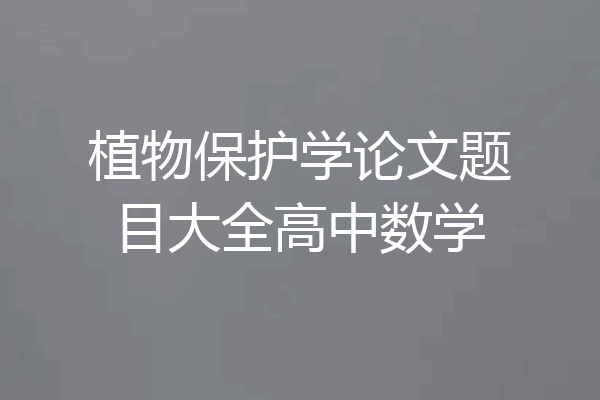 植物保护学论文题目大全高中数学